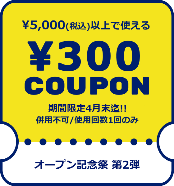 OPEN記念クーポン1 ¥5,000(税込)以上で使える¥300COUPON /期間限定4月末迄/併用不可/使用回数1回のみ