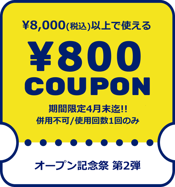 OPEN記念クーポン2 ¥8,000(税込)以上で使える¥800COUPON /期間限定4月末迄/併用不可/使用回数1回のみ