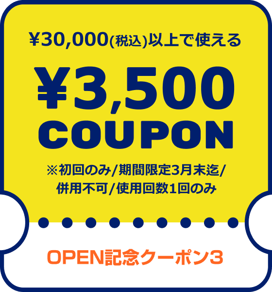 OPEN記念クーポン3　¥30,000(税込)以上で使える¥3,500COUPON　※初回のみ/期間限定3月末迄/併用不可/使用回数1回のみ