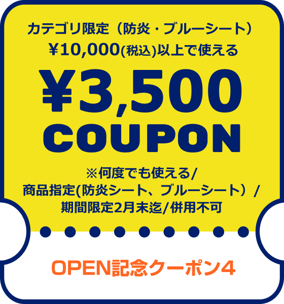OPEN記念クーポン4 カテゴリ限定(防炎・ブルーシート)¥10,000(税込)以上で使える¥3,500COUPON ※何度でも使える/商品指定(防炎シート、ブルーシート)/期間限定2月末迄/併用不可